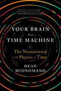 Your Brain Is a Time Machine: The Neuroscience and Physics of Time