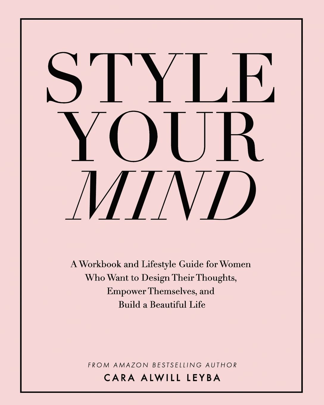 Style Your Mind: A Workbook and Lifestyle Guide For Women Who Want to Design Their Thoughts, Empower Themselves, and Build a Bea