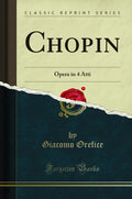 Chopin: Opera in 4 Atti (Classic Reprint)
