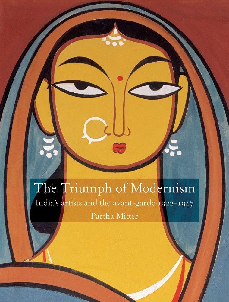 The Triumph of Modernism: Indias Artists and the Avantgarde, 192247