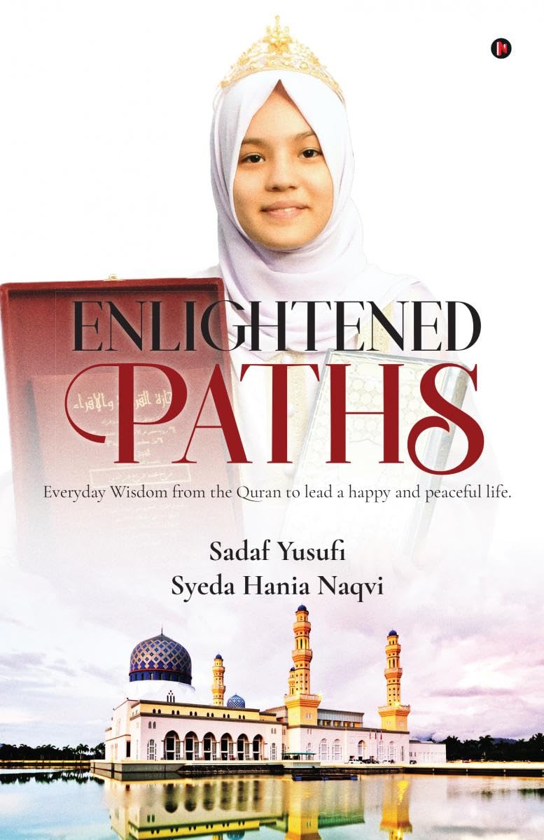 Enlightened Paths: Everyday Wisdom from the Quran to lead a happy and peaceful life. Sadaf Yusufi and Hania Naqvi