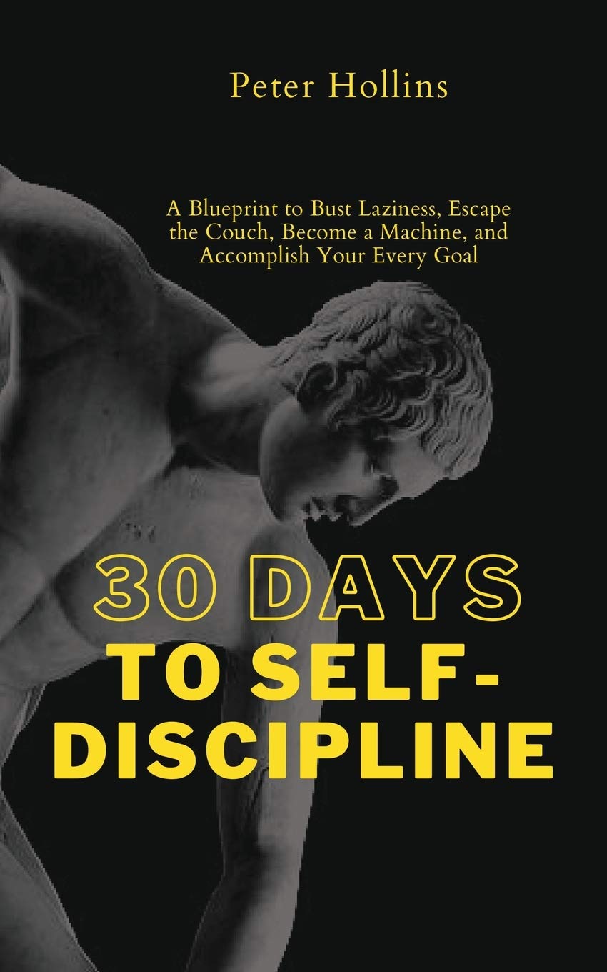 30 Days to SelfDiscipline: A Blueprint to Bust Laziness, Escape the Couch, Become a Machine, and Accomplish Your Every Goal