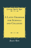 A Latin Grammar for Schools and Colleges (Classic Reprint)