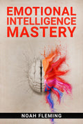 Emotional Intelligence Mastery : Everything You Need to Know About EQ to Achieve Your Goals and Master Your Emotions (2022 Guide