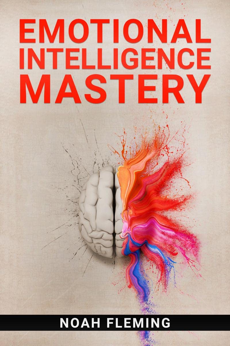 Emotional Intelligence Mastery : Everything You Need to Know About EQ to Achieve Your Goals and Master Your Emotions (2022 Guide