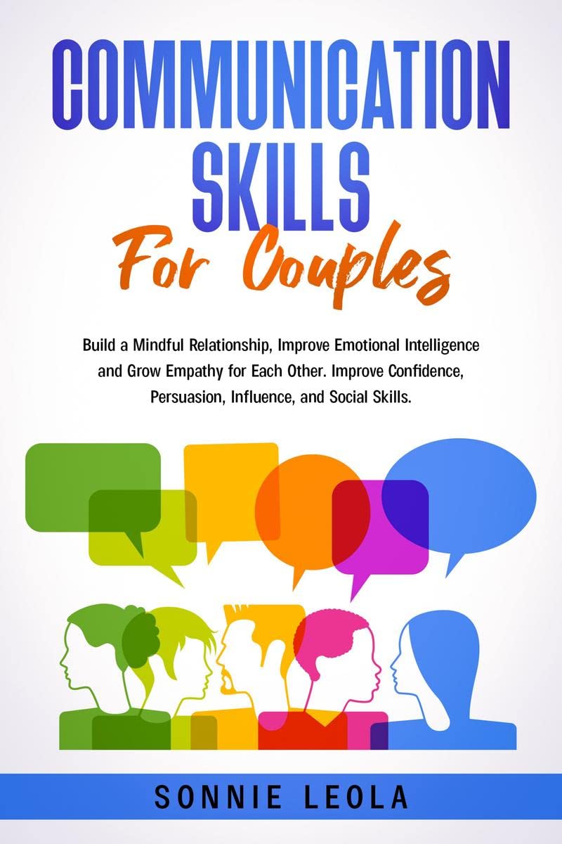 Communication Skills for Couples: Build a Mindful Relationship, Improve Emotional Intelligence and Grow Empathy for Each Other. 