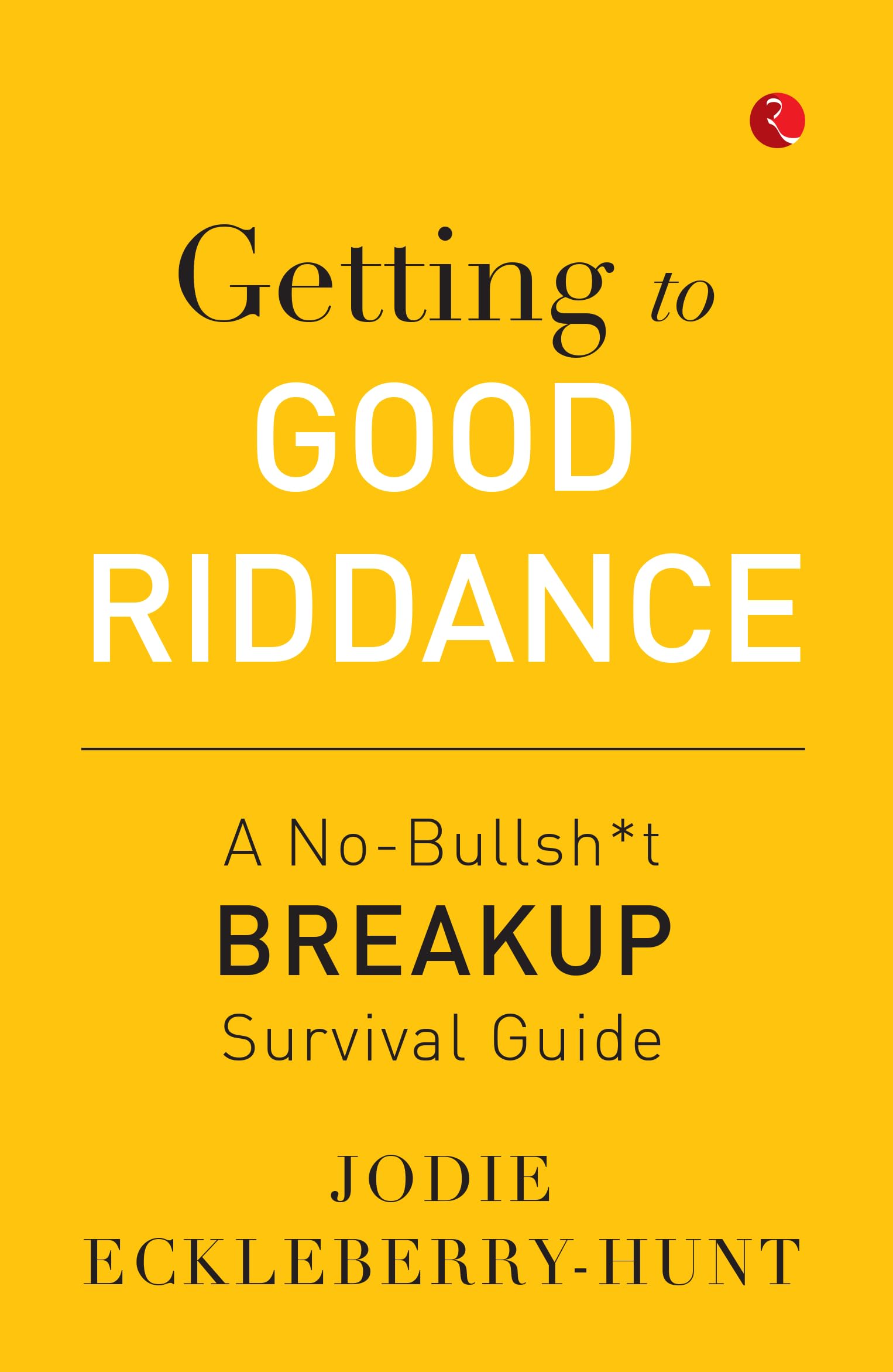 Getting to Good Riddance: A NoBullsh*t Breakup Survival Guide