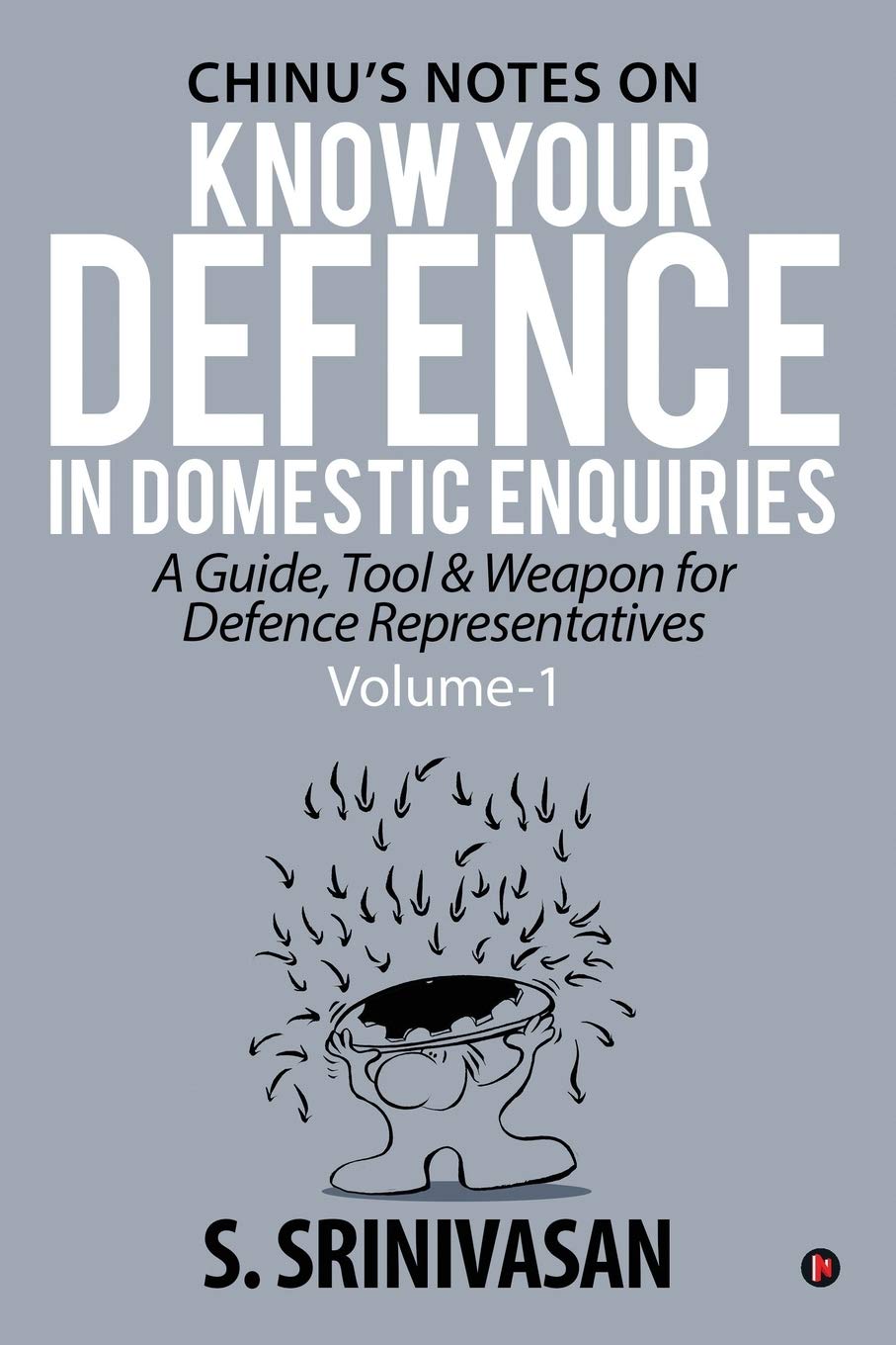 Volume 1: ChinuS Notes On Know Your Defence In Domestic Enquiries : A Guide, Tool And Weapon For Defence Representatives