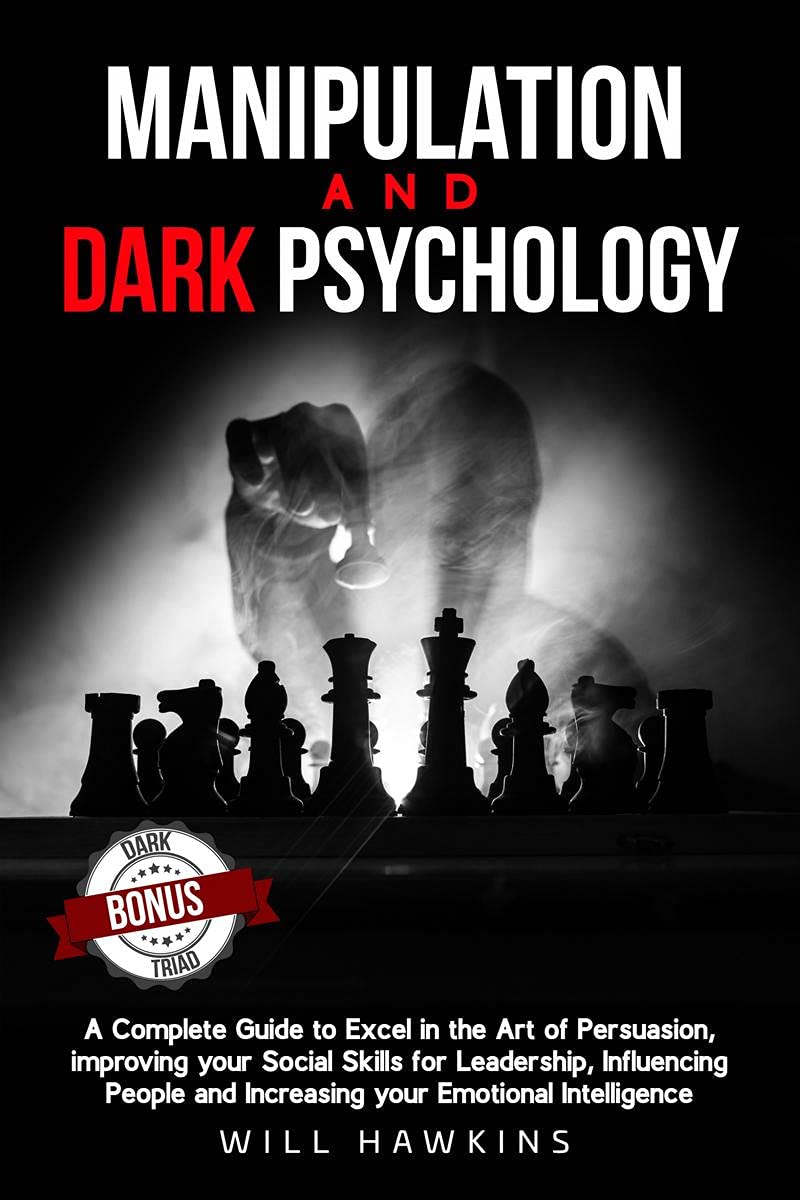 Manipulation and Dark Psychology : A Complete Guide to Excel in the Art of Pesuasion, improving your Social Skills for Leadershi