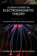 A CRASH COURSE ON ELECTROMAGNETIC THEORY : For CSIR NET, GATE, JEST & Other Examinations