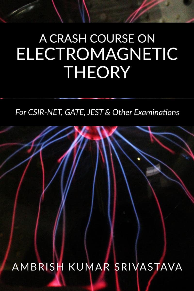 A CRASH COURSE ON ELECTROMAGNETIC THEORY : For CSIR NET, GATE, JEST & Other Examinations