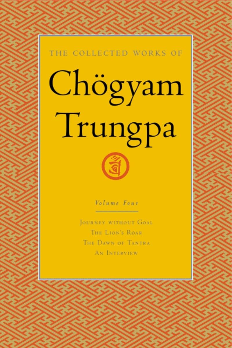 The Collected Works of Chgyam Trungpa, Volume 4: Journey Without Goal  The Lions Roar  The Dawn of Tantra  An Interview with