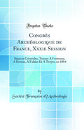Congres Archeologique de France, Xxxie Session: Seances Generales, Tenues a Fontenay, a Evreux, a Falaise Et a Troyes, En 1864 (