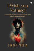 I Wish you nothing! : Unravelling the healed & wounded lives of the unseen and unheard souls