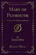 Mary Of Plymouth: A Story Of The Pilgrim Settlement (Classic Reprint)