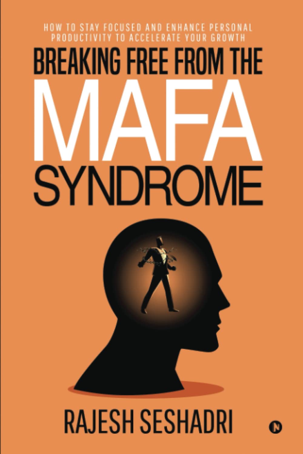 Breaking Free From The Mafa Syndrome : How To Stay Focused And Enhance Personal Productivity To Accelerate Your Growth