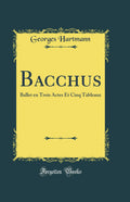 Bacchus: Ballet en Trois Actes Et Cinq Tableaux (Classic Reprint)