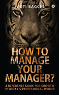 How to Manage Your Manager? : A Reference Guide for Growth in Todays Professional World