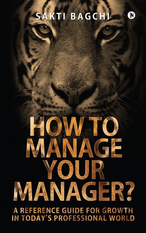 How to Manage Your Manager? : A Reference Guide for Growth in Todays Professional World