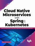 Cloud Native Microservices with Spring and Kubernetes: Design and Build Modern Cloud Native Applications using Spring and Kubern