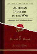 American Industry in the War: A Report of the War Industries Board (Classic Reprint)