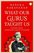 What Our Gurus Taught Us : Stories From HinduismS Great Teachers