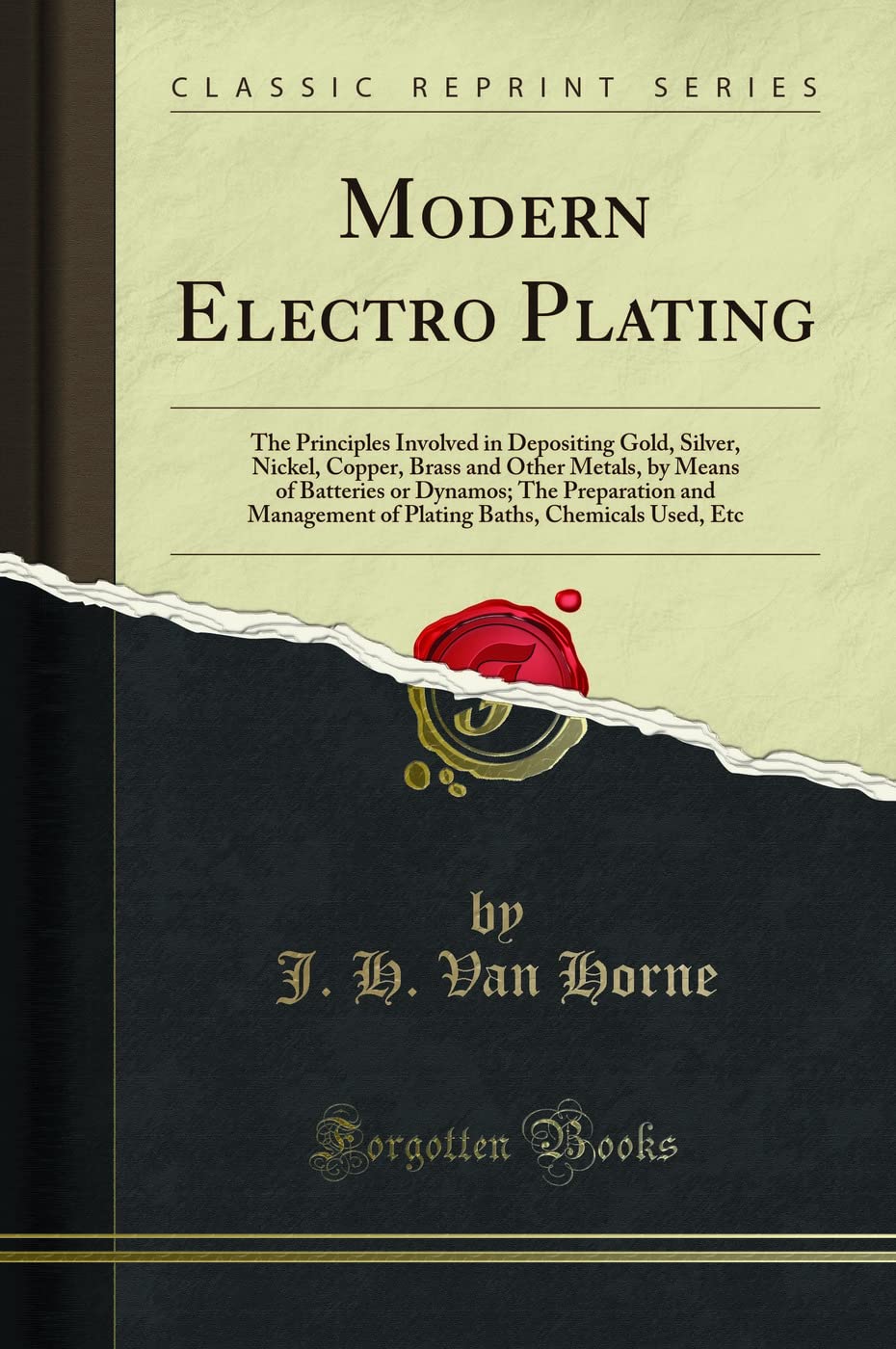 Modern Electro Plating: The Principles Involved in Depositing Gold, Silver, Nickel, Copper, Brass and Other Metals, by Means of 