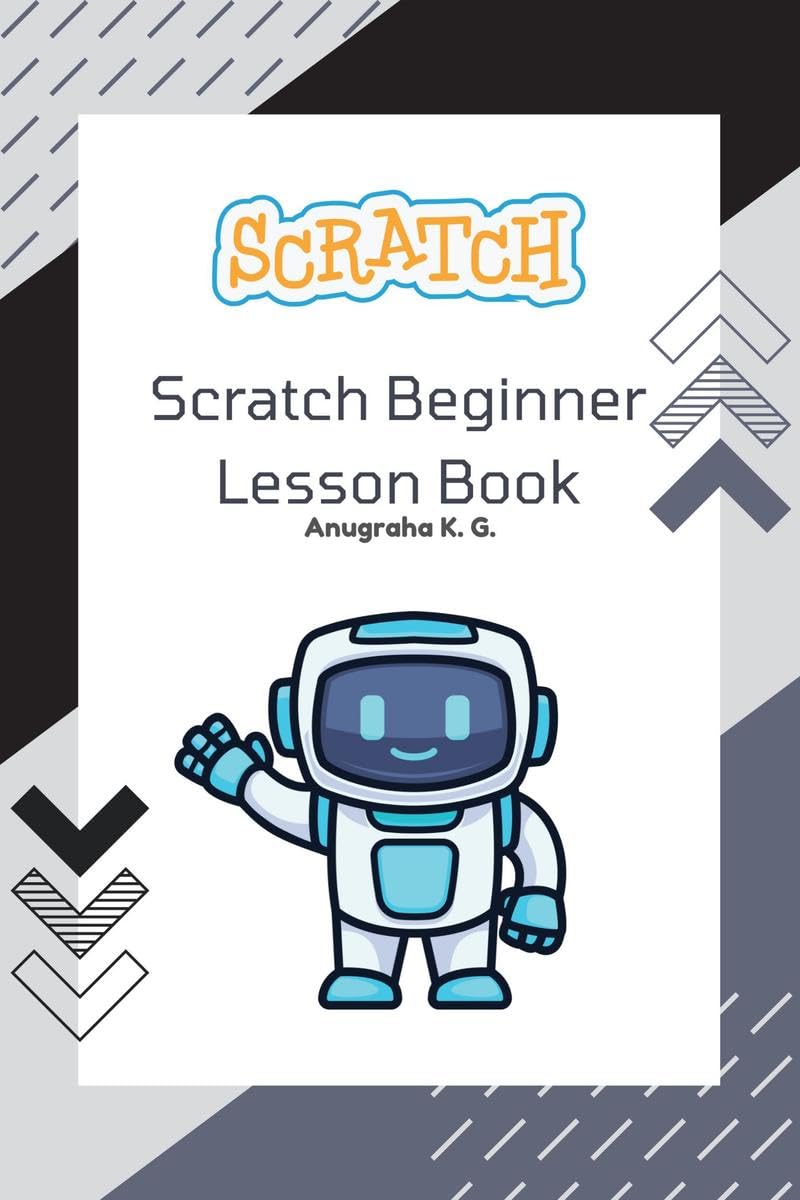 Scratch Beginner Lesson Book  Anugraha K. G.: Learn Scratch Step by Step with Fun Challenges, Real Mistakes, and Creative Proje