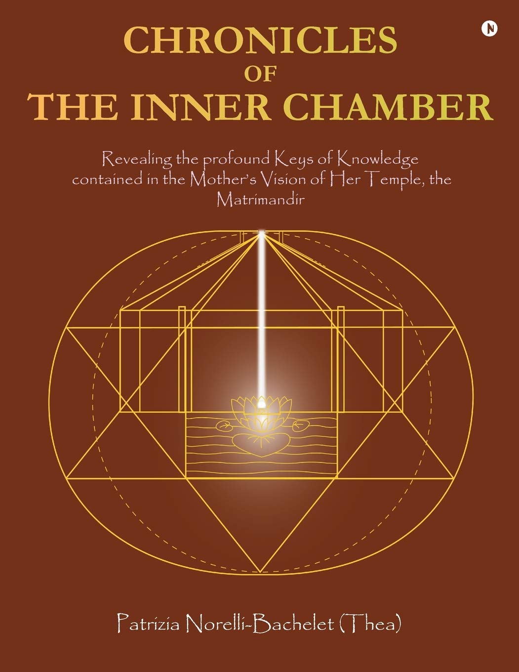 Chronicles Of The Inner Chamber : The Profound Keys Of Knowledge In The MotherS Unique Vision Of The Matrimandir
