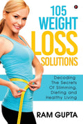105 Weight Loss Solutions : Decoding The Secrets Of Slimming, Dieting And Healthy Living