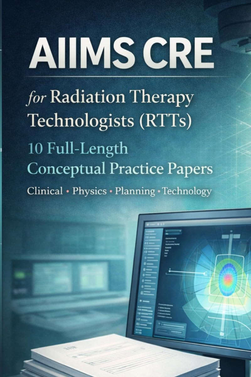 AIIMS CRE FOR RADIATION THERAPY TECHNOLOGISTS (RTTs): 10 FullLength Conceptual Practice Papers, Clinical  Physics  Planning  Te