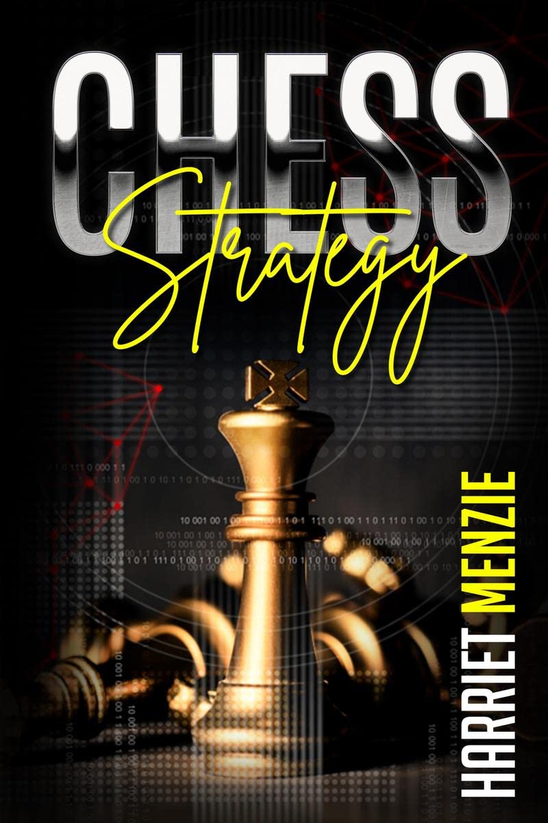 Chess Strategy : Explanation of Advanced Strategies and Tactics. Helpful Tips and Tricks to Improve Your Endgame Play and Become