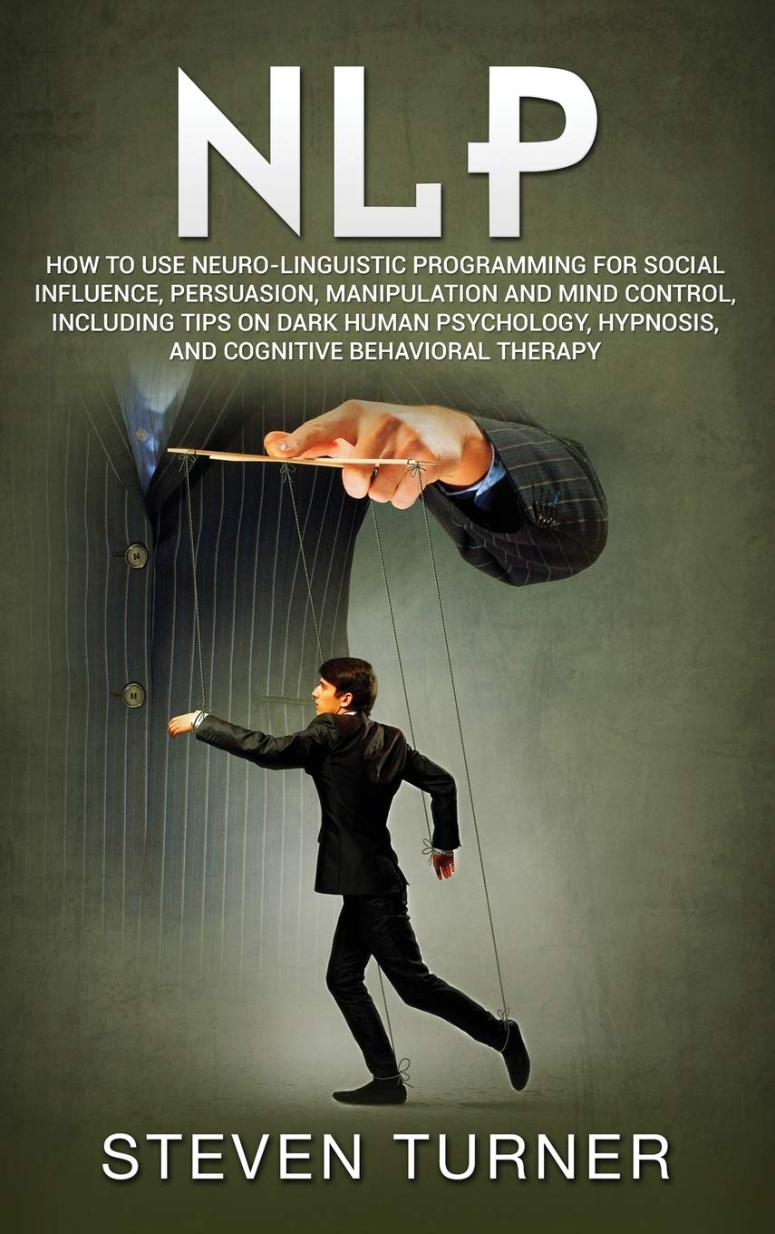 Nlp: How to Use NeuroLinguistic Programming for Social Influence, Persuasion, Manipulation and Mind Control, Including Tips on 