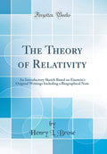 The Theory of Relativity: An Introductory Sketch Based on Einsteins Original Writings Including a Biographical Note (Classic R