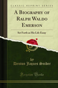A Biography Of Ralph Waldo Emerson: Set Forth As His Life Essay (Classic Reprint)