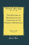The History of Materialism and Criticism of Its Present Importance, Vol. 1 of 3 (Classic Reprint)