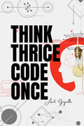 Think thrice, code once: The Art of Thoughtful Development for Smarter, Faster, and Better Software
