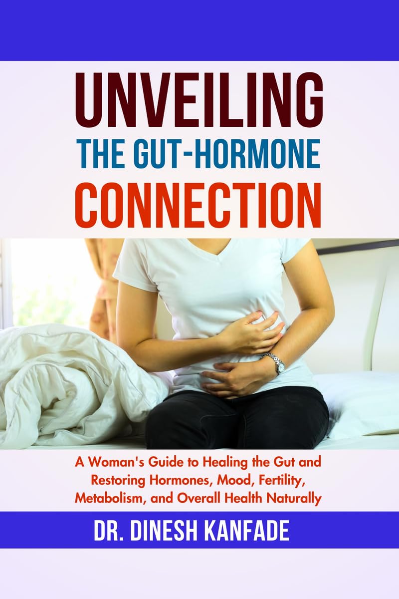 UNVEILING THE GUTHORMONE CONNECTION: A Womans Guide to Healing the Gut and Restoring Hormones, Mood, Fertility, Metabolism, a