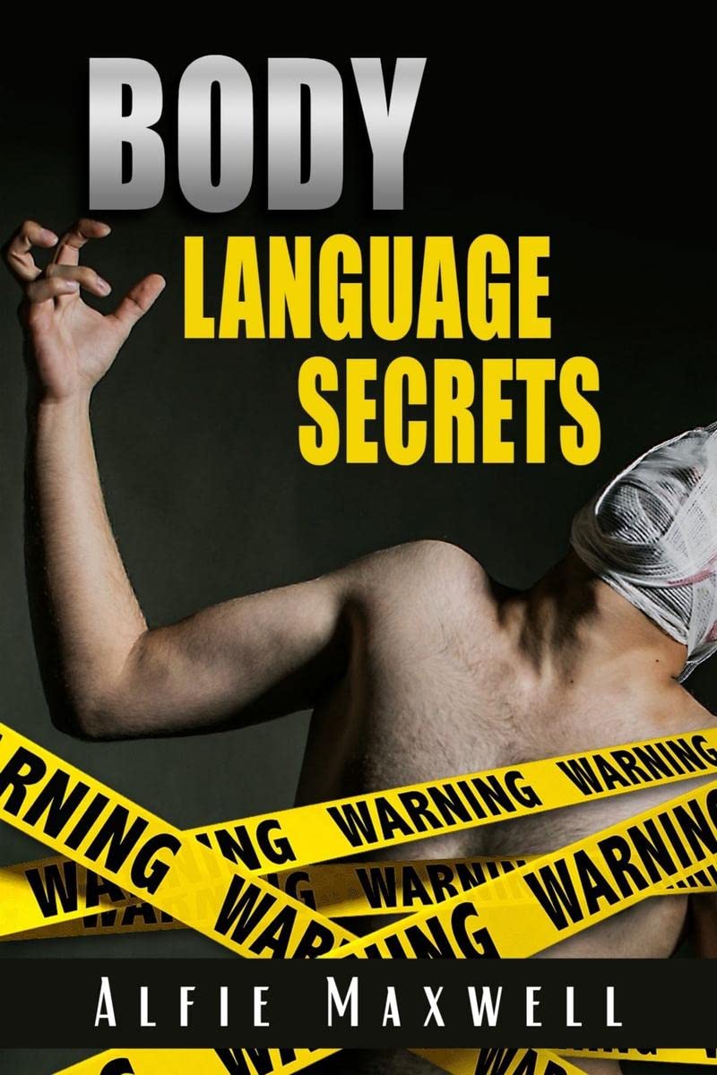 BODY LANGUAGE SECRETS : Know And Analyze The Secrets Of Body Language To Understand Other People, Persuade, Become An Alpha Male