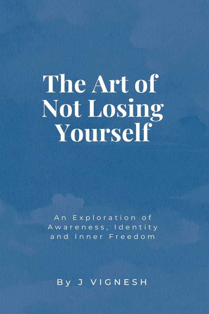 The Art of Not Losing Yourself: An Exploration of Awareness, Identity and Inner Freedom