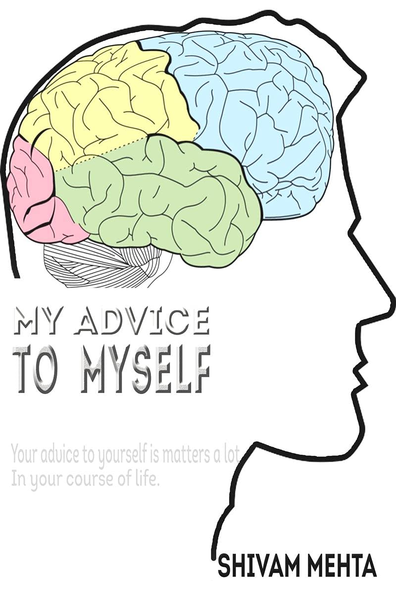 My Advice To Myself: Your Advice To Yourself Is Matters A Lot In Your Course Of Life