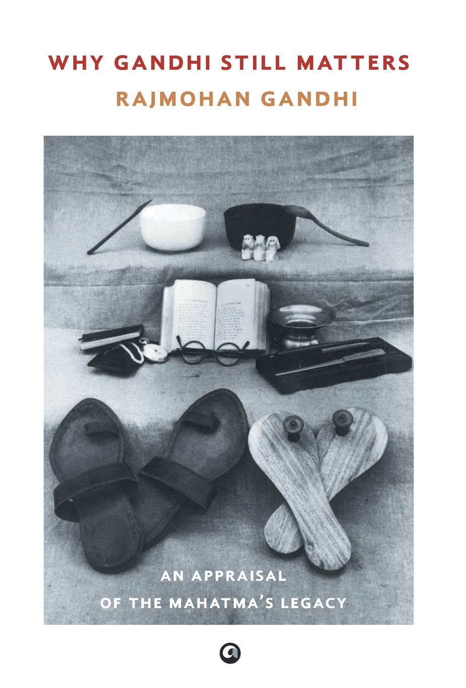 Why Gandhi Still Matters: An Appraisal of the Mahatmas Legacy