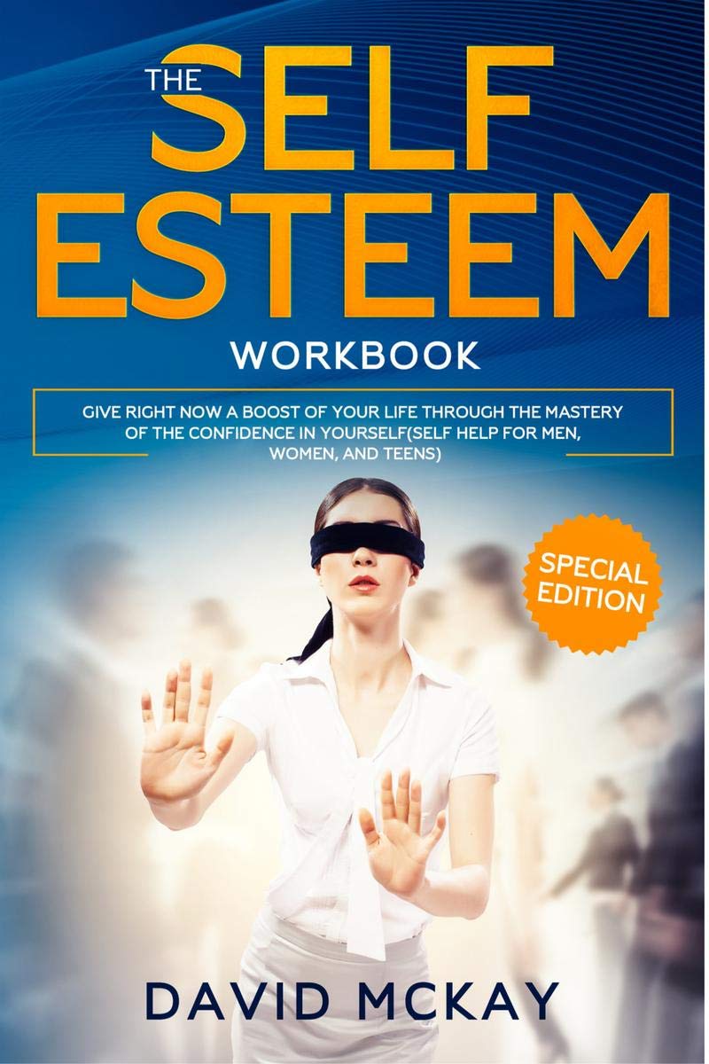 The Self Esteem Workbook : Give Right Now A Boost Of Your Life Through The Mastery Of The Confidence In Yourself (Self Help For 