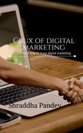Crux of digital marketing : A perfect way to learn everything about digital marketing