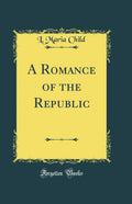 A Romance of the Republic (Classic Reprint)
