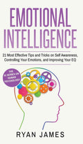 Emotional Intelligence: 21 Most Effective Tips and Tricks on Self Awareness, Controlling Your Emotions, and Improving Your EQ (E