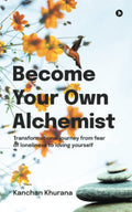 Become Your Own Alchemist : Transformational Journey From Fear Of Loneliness To Loving Yourself
