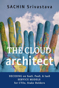 The Cloud Architect : Deciding On Saas, Paas, & Iaas Service Models For Ctos, Stake Holders