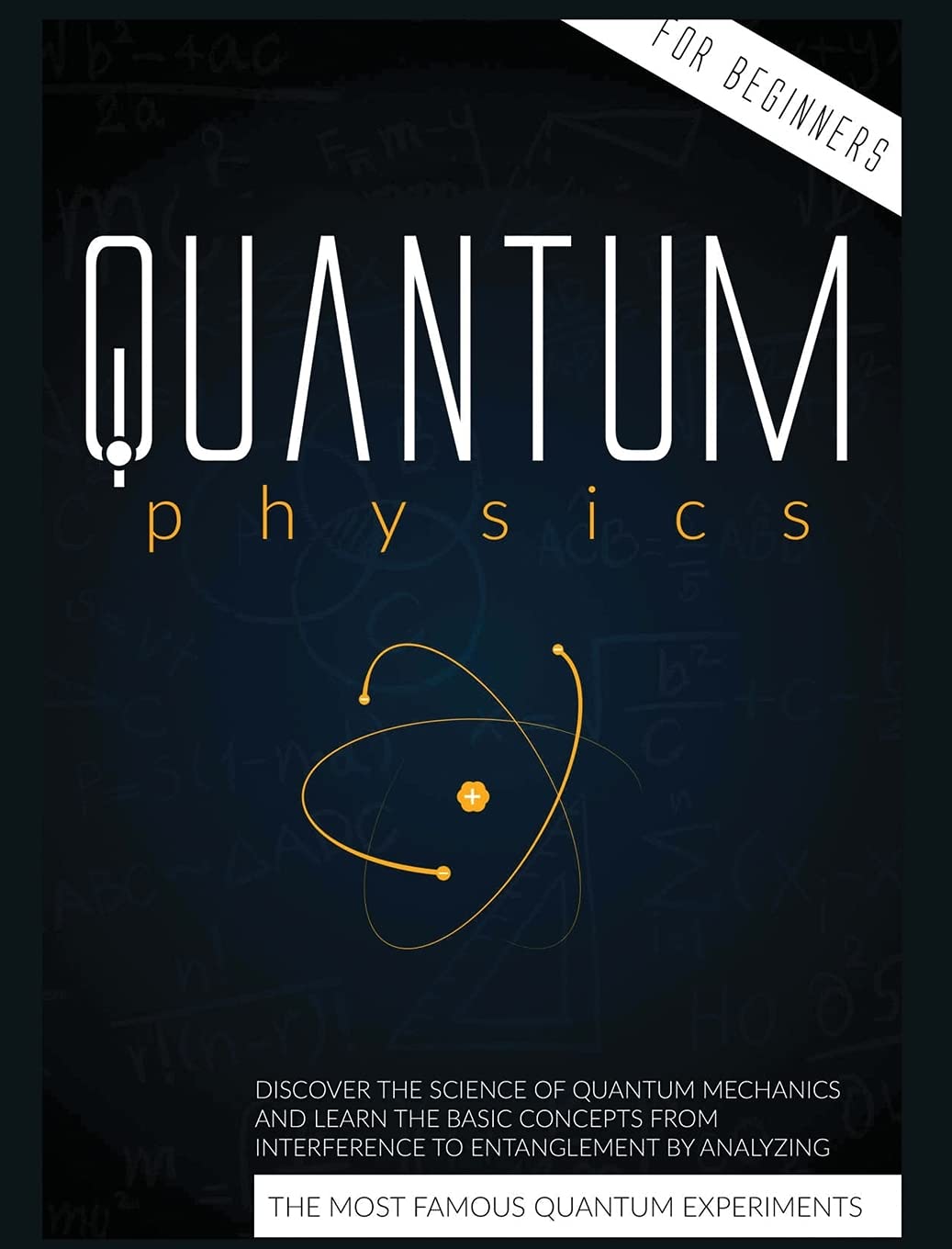 Quantum Physics For Beginners: Discover The Science Of Quantum Mechanics And Learn The Basic Concepts From Interference To Entan