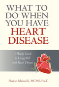What to Do When You Have Heart Disease: A Handy Guide to Living Well with Heart Disease